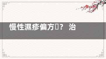 慢性濕疹偏方？ 治療慢性濕疹的偏方